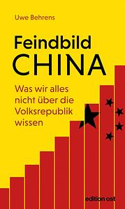 Feindbild China. Was wir alles nicht über die Volksrepublik wissen by Uwe Behrens