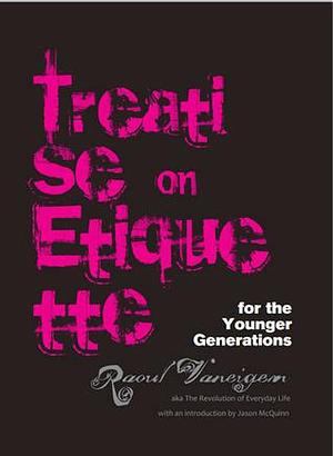 Treatise on Etiquette for the Younger Generations by Raoul Vaneigem, Raoul Vaneigem