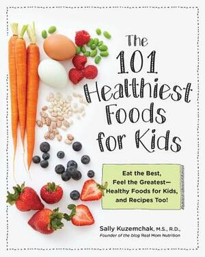 101 Healthiest Foods for Kids: Eat the Best, Feel the Greatest-Healthy Foods for Kids, and Recipes Too! by Sally Kuzemchak