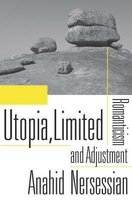 Utopia, Limited: Romanticism and Adjustment by Anahid Nersessian