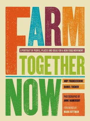 Farm Together Now by Amy Franseschini, Mark Bittman, Daniel Tucker