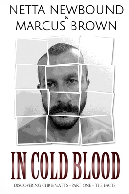 In Cold Blood: Discovering Chris Watts: The Facts - Part One by Marcus Brown, Netta Newbound