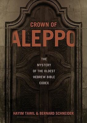 Crown of Aleppo: The Mystery of the Oldest Hebrew Bible Codex by Hayim Tawil, Bernard Schneider