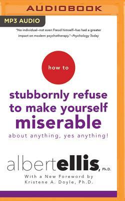 How to Stubbornly Refuse to Make Yourself Miserable about Anything--Yes, Anything! by Albert Ellis