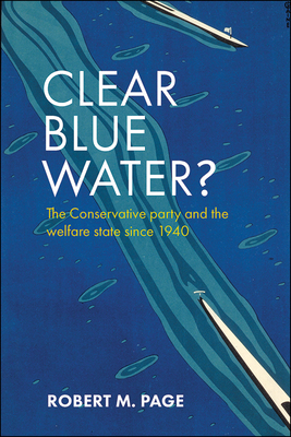 Clear Blue Water?: The Conservative Party and the Welfare State Since 1940 by Robert Page