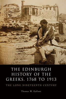 The Edinburgh History of the Greeks, 1768 to 1913: The Long Nineteenth Century by Thomas Gallant