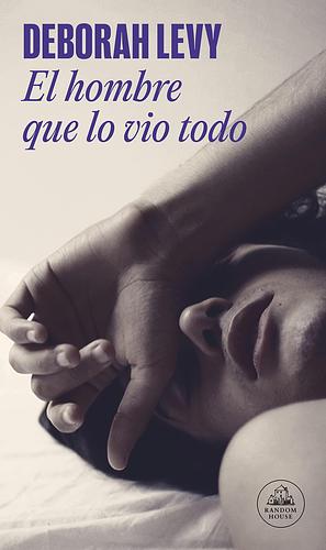 El hombre que lo vio todo by Deborah Levy, Deborah Levy