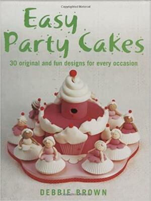 Easy Party Cakes: 30 Original and Fun Designs for Every Occasion by Debbie Brown