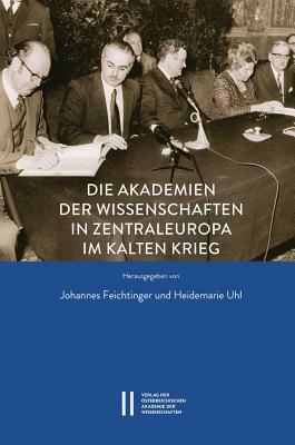 Die Akademien Der Wissenschaften in Zentraleuropa Im Kalten Krieg: Transformationsprozesse Im Spanngsfeld Von Abgrenzung Und Annaherung by Heidemarie Uhl, Johannes Feichtinger