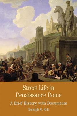 Street Life in Renaissance Rome: A Brief History with Documents by Rudolph M. Bell
