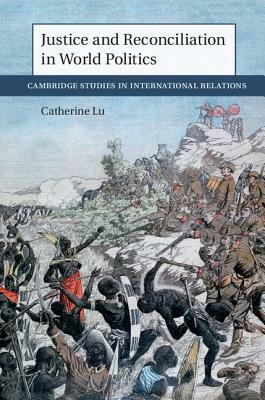 Justice and Reconciliation in World Politics by Catherine Lu
