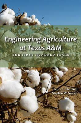 Engineering Agriculture at Texas A&m: The First Hundred Years by Stephen W. Searcy, Henry C. Dethloff