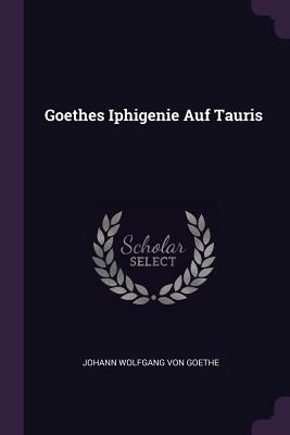 Goethes Iphigenie Auf Tauris by Johann Wolfgang von Goethe