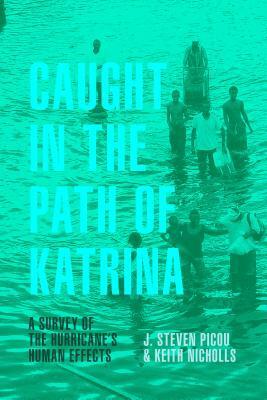 Caught in the Path of Katrina: A Survey of the Hurricane's Human Effects by Keith Nicholls, J Steven Picou