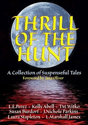 Thrill of the Hunt: A Collection of Suspenseful Tales by Kelly Abell, L.E. Perez, Tawa M. Witko, L. Marshall James, Susan Burdorf, J. Nichole Parkins, Laura Stapleton