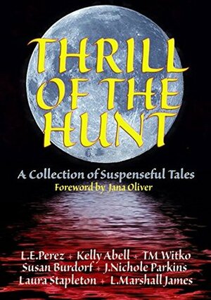 Thrill of the Hunt: A Collection of Suspenseful Tales by Susan Burdorf, Tawa M. Witko, L.E. Perez, L. Marshall James, Kelly Abell, Laura Stapleton, J. Nichole Parkins