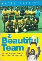 The Beautiful Team: In Search Of Pele And The 1970 Brazilians by Garry Jenkins