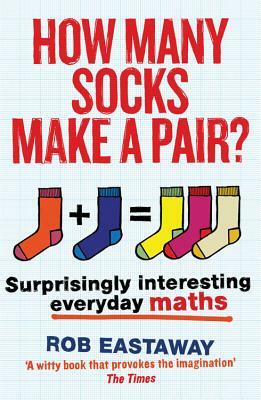 How Many Socks Make a Pair?: Surprisingly Interesting Everyday Maths by Rob Eastaway