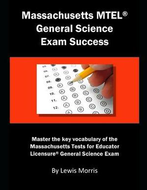 Massachusetts MTEL General Science Exam Success: Master the Key Vocabulary of the Massachusetts Tests for Educator Licensure General Science Exam by Lewis Morris