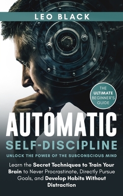 Automatic Self-Discipline: Unlock the Power of the Subconscious Mind: Learn the Secret Techniques to Train Your Brain to Never Procrastinate, Dir by Leo Black