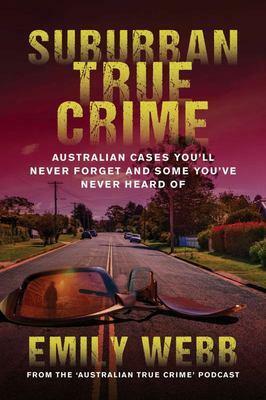 Suburban True Crime: Australian Cases You'll Never Forget and Some You've Never Heard Of by Emily Webb