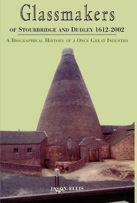 Glassmakers of Stourbridge and Dudley 1612-2002 by Jason Ellis