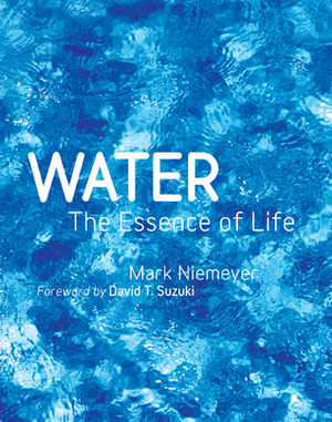 Water: The Essence of Life by Mark Niemeyer, David Suzuki