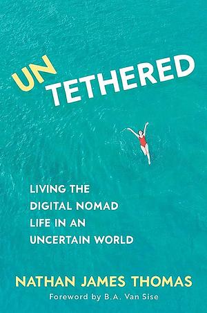 Untethered: Living the Digital Nomad Life in an Uncertain World by Nathan James Thomas