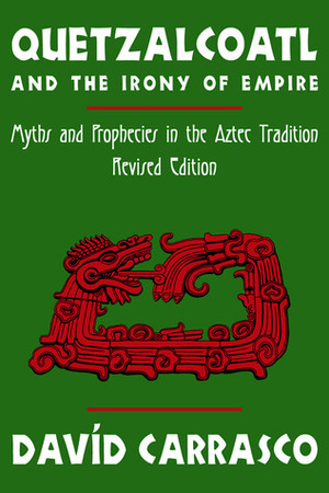 Quetzalcoatl and the Irony of Empire: Myths and Prophecies in the Aztec Tradition, Revised Edition by Davíd Carrasco
