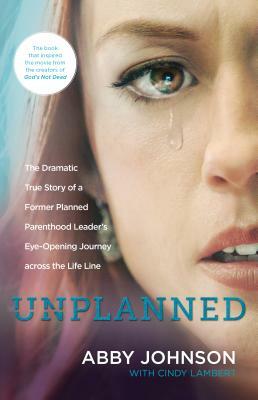 Unplanned: The Dramatic True Story of a Former Planned Parenthood Leader's Eye-Opening Journey Across the Life Line by Abby Johnson