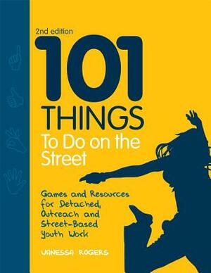 101 Things to Do on the Street: Games and Resources for Detached, Outreach and Street-Based Youth Work Second Edition by Vanessa Rogers