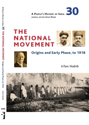 A People's History of India 30: The National Movement: Origins and Early Phase to 1918 by Irfan Habib