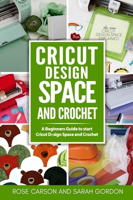 Cricut D&#1077;sign Space and Crochet: A Beginners Guide to start Cricut D&#1077;sign Space and Crochet ( Cricut Project Ideas, Cricut Explore Air 2, by Sarah Gordon, Rose Carson