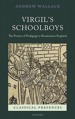 Virgil's Schoolboys: The Poetics of Pedagogy in Renaissance England by Andrew Wallace