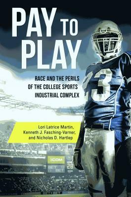 Pay to Play: Race and the Perils of the College Sports Industrial Complex by Nicholas D. Hartlep, Lori Latrice Martin, Kenneth J. Fasching-Varner