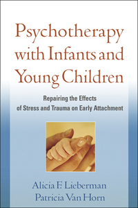 Psychotherapy with Infants and Young Children: Repairing the Effects of Stress and Trauma on Early Attachment by Patricia Van Horn, Alicia F. Lieberman