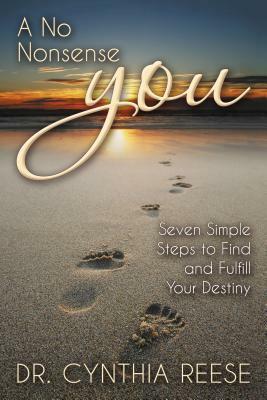 A No Nonsense You: Seven Simple Steps to Find and Fulfill Your Destiny by Cynthia Reese