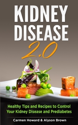 Kidney Disease 2.0: Healthy Tips and Recipes to Control Your Kidney Disease and Prediabetes. ( 2 Books in 1 ) by Alyson Brown, Carmen Howard