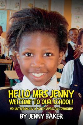 Hello Mrs Jenny, Welcome to our school!: Volunteering in a South African Township by Jenny Baker