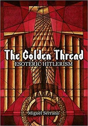 The Golden Thread: Esoteric Hitlerism by Miguel Serrano