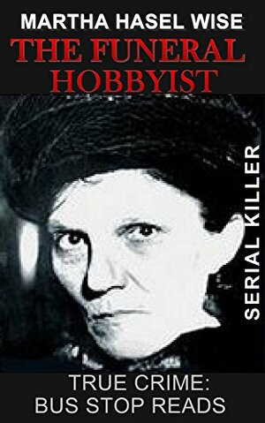 The Funeral Hobbyist: Martha Hasel Wise: Serial Killer by Sylvia Perrini