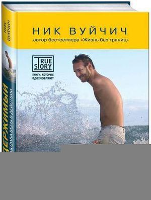 Неудержимый. Невероятная сила веры в действии by Ник Вуйчич, Nick Vujicic, Nick Vujicic