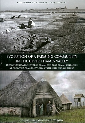 Evolution of a Farming Community in the Upper Thames Valley: Excavation of a Prehistoric, Roman and Post-Roman Landscape at Cotswold Community, Glouce by Kelly Powell, Alex Smith, Alexander Smith