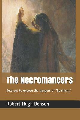 The Necromancers: Sets Out to Expose the Dangers of "spiritism," by Robert Hugh Benson