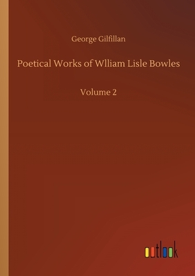 Poetical Works of Wlliam Lisle Bowles: Volume 2 by George Gilfillan