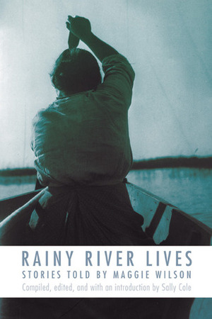 Rainy River Lives: Stories Told by Maggie Wilson by Sally Cole, Maggie Wilson