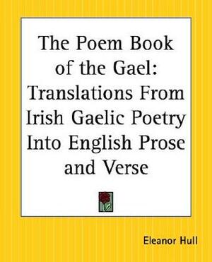 The Poem Book of the Gael: Translations from Irish Gaelic Poetry into English Prose and Verse by Eleanor Hull