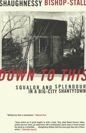 DOWN TO THIS: Squalor and Splendour in a Big-City Shantytown by Shaughnessy Bishop-Stall