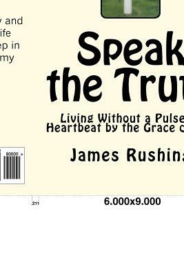 Speak the Truth: LVAD life and living without a pulse or heartbeat but by the Grace of God by James W. Rushing Jr