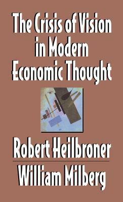 The Crisis of Vision in Modern Economic Thought by Milberg William S., Robert L. Heilbroner, Heilbroner Robert L.